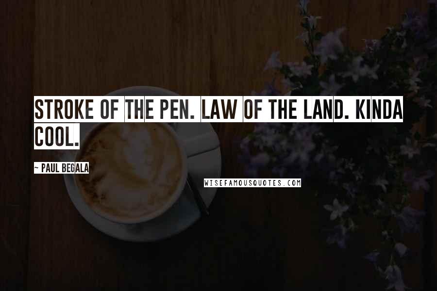 Paul Begala Quotes: Stroke of the pen. Law of the land. Kinda cool.