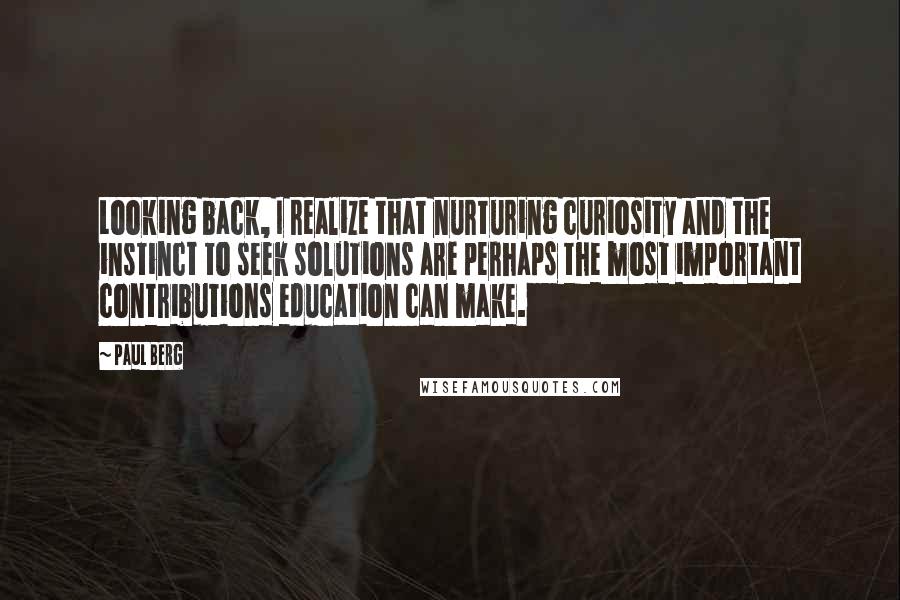 Paul Berg Quotes: Looking back, I realize that nurturing curiosity and the instinct to seek solutions are perhaps the most important contributions education can make.