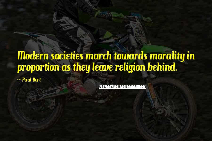 Paul Bert Quotes: Modern societies march towards morality in proportion as they leave religion behind.