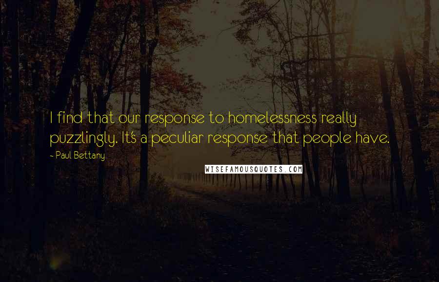 Paul Bettany Quotes: I find that our response to homelessness really puzzlingly. It's a peculiar response that people have.