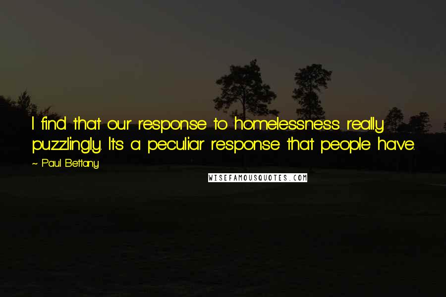 Paul Bettany Quotes: I find that our response to homelessness really puzzlingly. It's a peculiar response that people have.