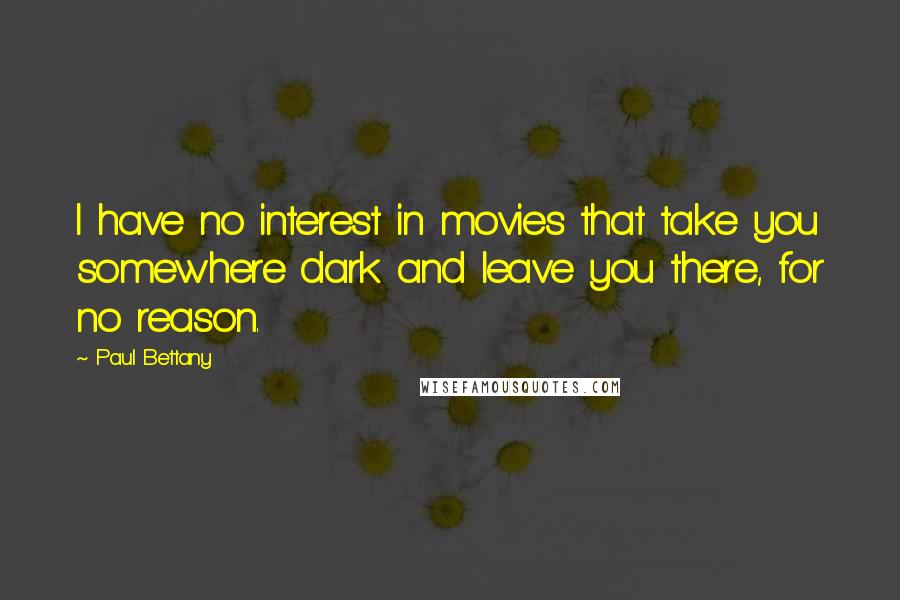 Paul Bettany Quotes: I have no interest in movies that take you somewhere dark and leave you there, for no reason.