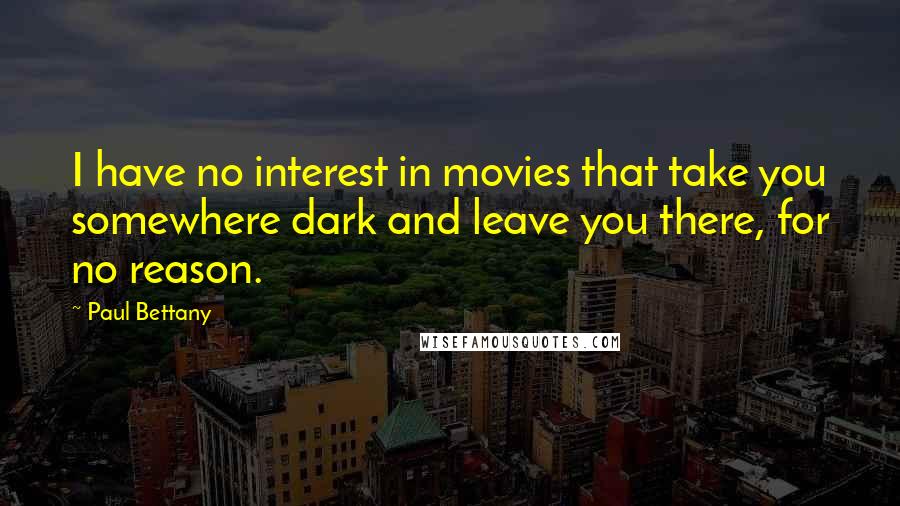 Paul Bettany Quotes: I have no interest in movies that take you somewhere dark and leave you there, for no reason.