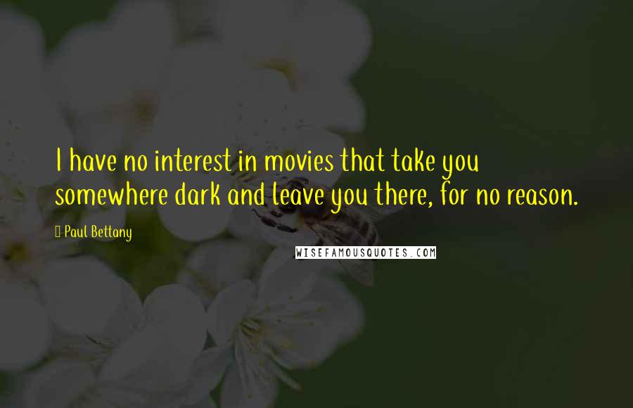 Paul Bettany Quotes: I have no interest in movies that take you somewhere dark and leave you there, for no reason.