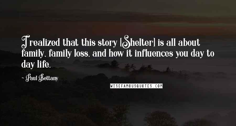 Paul Bettany Quotes: I realized that this story [Shelter] is all about family, family loss, and how it influences you day to day life.