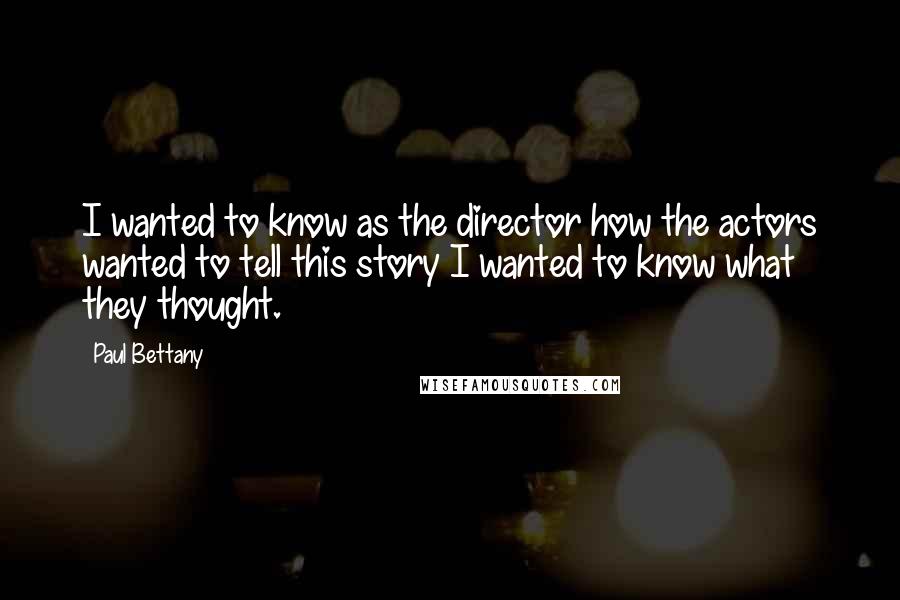 Paul Bettany Quotes: I wanted to know as the director how the actors wanted to tell this story I wanted to know what they thought.