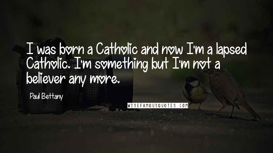 Paul Bettany Quotes: I was born a Catholic and now I'm a lapsed Catholic. I'm something but I'm not a believer any more.