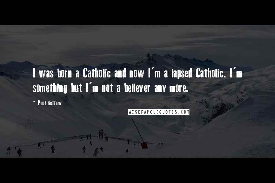 Paul Bettany Quotes: I was born a Catholic and now I'm a lapsed Catholic. I'm something but I'm not a believer any more.