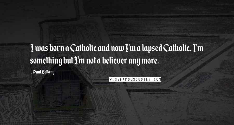 Paul Bettany Quotes: I was born a Catholic and now I'm a lapsed Catholic. I'm something but I'm not a believer any more.