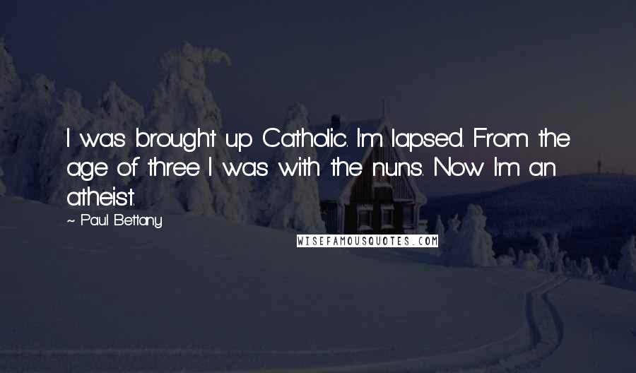 Paul Bettany Quotes: I was brought up Catholic. I'm lapsed. From the age of three I was with the nuns. Now I'm an atheist.