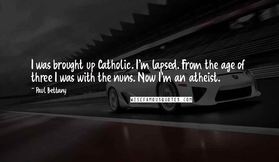 Paul Bettany Quotes: I was brought up Catholic. I'm lapsed. From the age of three I was with the nuns. Now I'm an atheist.