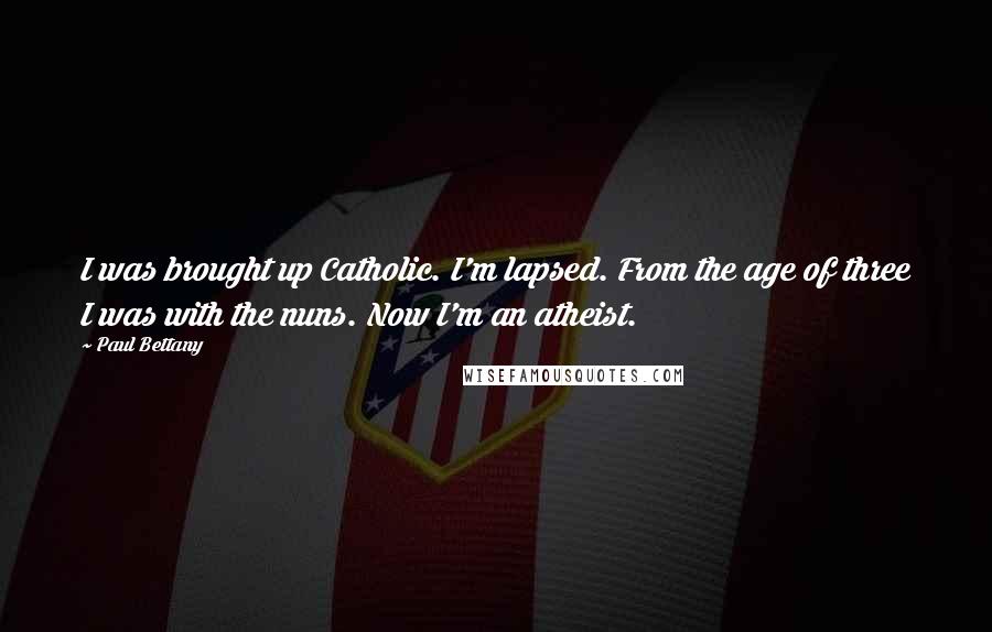 Paul Bettany Quotes: I was brought up Catholic. I'm lapsed. From the age of three I was with the nuns. Now I'm an atheist.