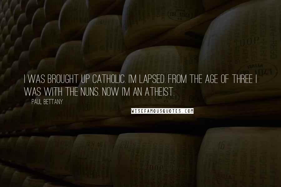 Paul Bettany Quotes: I was brought up Catholic. I'm lapsed. From the age of three I was with the nuns. Now I'm an atheist.