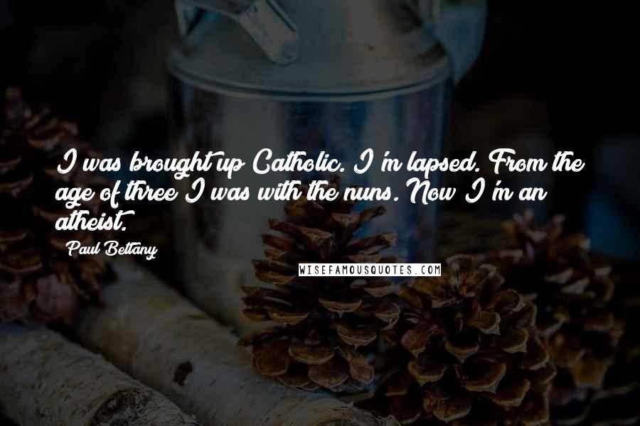Paul Bettany Quotes: I was brought up Catholic. I'm lapsed. From the age of three I was with the nuns. Now I'm an atheist.