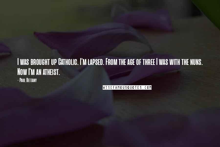 Paul Bettany Quotes: I was brought up Catholic. I'm lapsed. From the age of three I was with the nuns. Now I'm an atheist.