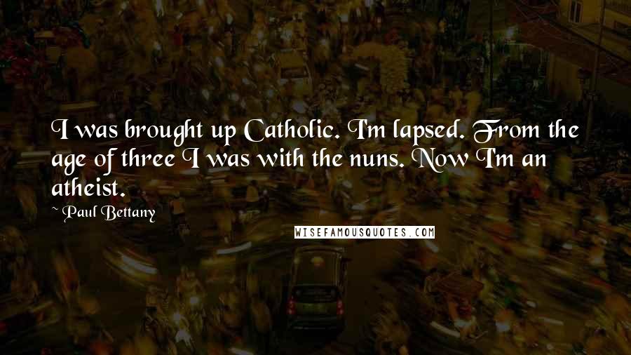 Paul Bettany Quotes: I was brought up Catholic. I'm lapsed. From the age of three I was with the nuns. Now I'm an atheist.