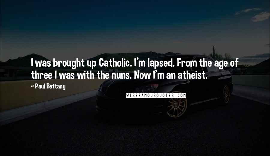 Paul Bettany Quotes: I was brought up Catholic. I'm lapsed. From the age of three I was with the nuns. Now I'm an atheist.