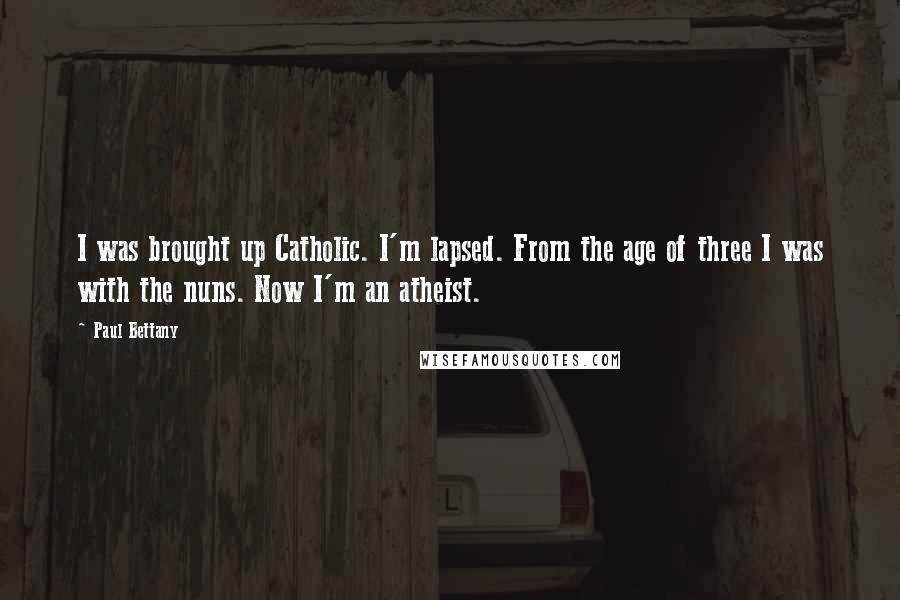 Paul Bettany Quotes: I was brought up Catholic. I'm lapsed. From the age of three I was with the nuns. Now I'm an atheist.