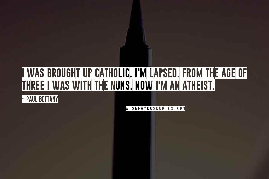 Paul Bettany Quotes: I was brought up Catholic. I'm lapsed. From the age of three I was with the nuns. Now I'm an atheist.