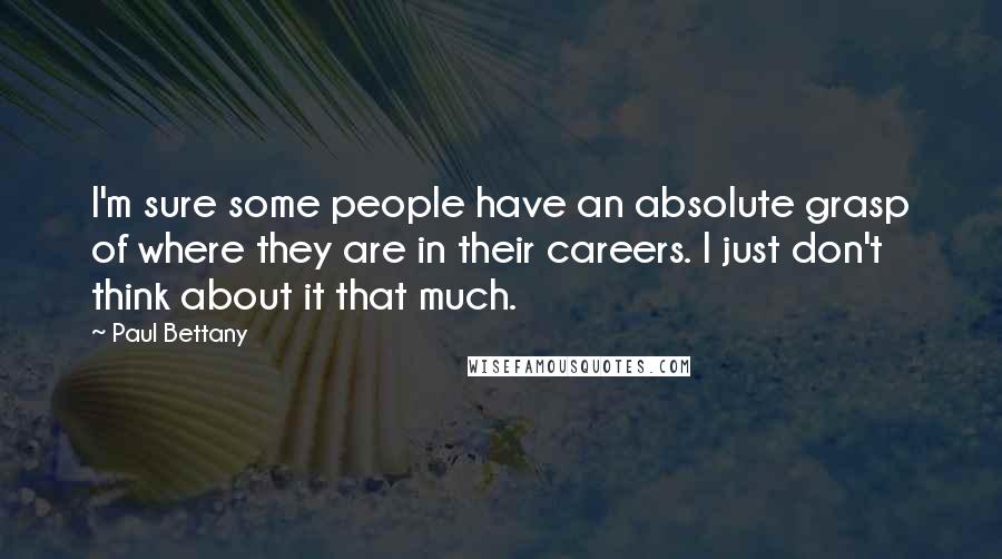 Paul Bettany Quotes: I'm sure some people have an absolute grasp of where they are in their careers. I just don't think about it that much.