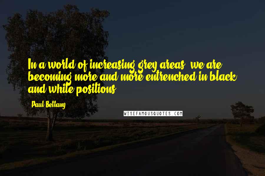 Paul Bettany Quotes: In a world of increasing grey areas, we are becoming more and more entrenched in black and white positions.