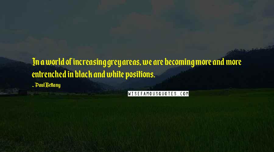 Paul Bettany Quotes: In a world of increasing grey areas, we are becoming more and more entrenched in black and white positions.