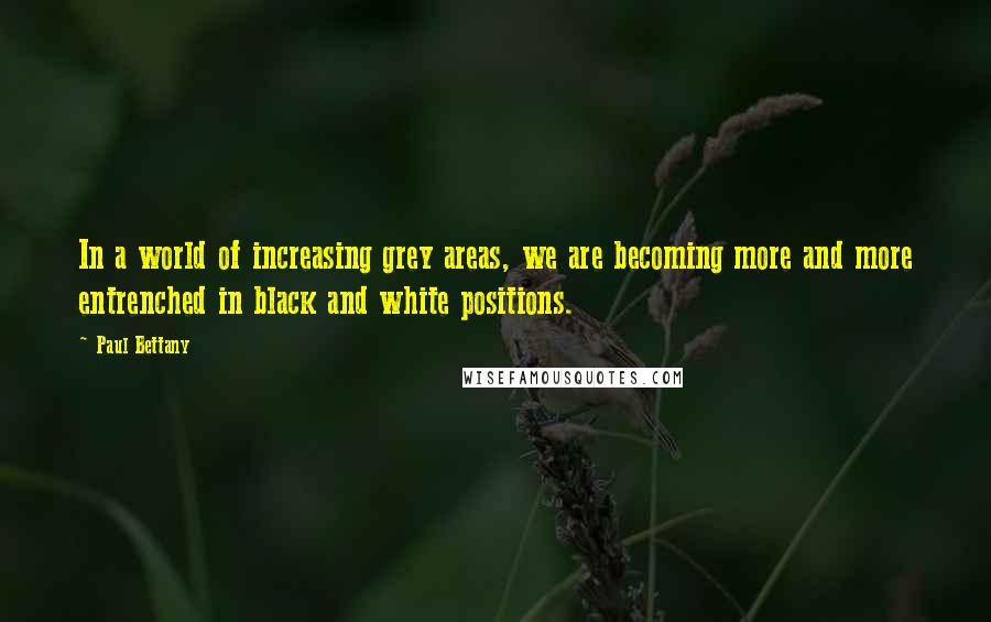 Paul Bettany Quotes: In a world of increasing grey areas, we are becoming more and more entrenched in black and white positions.