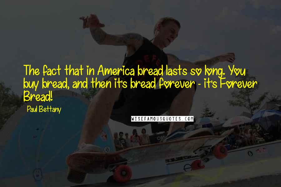 Paul Bettany Quotes: The fact that in America bread lasts so long. You buy bread, and then it's bread forever - it's Forever Bread!