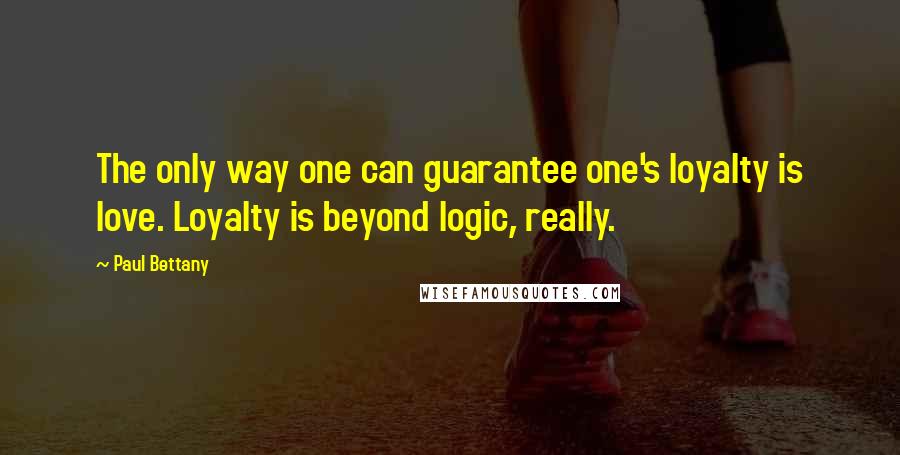 Paul Bettany Quotes: The only way one can guarantee one's loyalty is love. Loyalty is beyond logic, really.