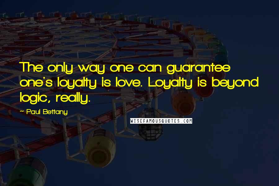 Paul Bettany Quotes: The only way one can guarantee one's loyalty is love. Loyalty is beyond logic, really.