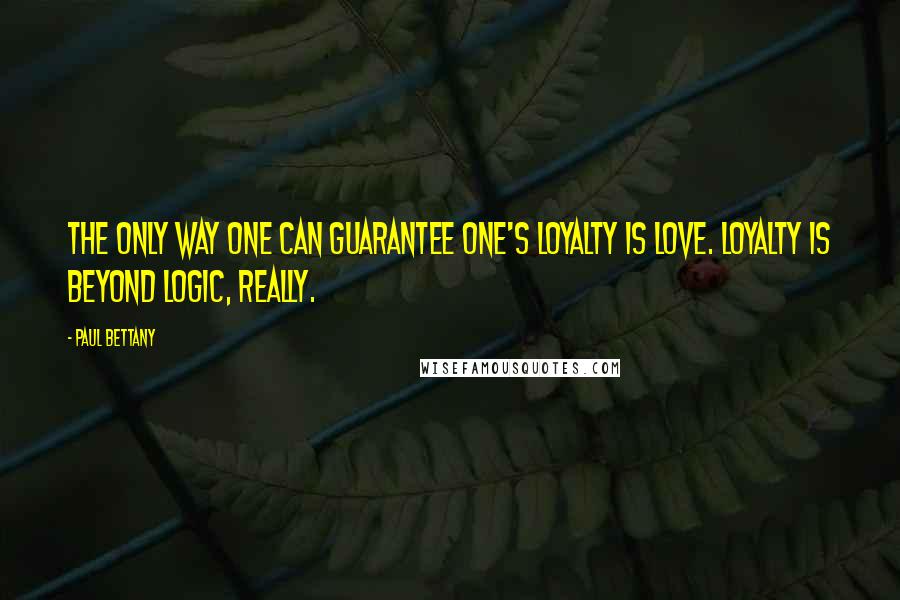 Paul Bettany Quotes: The only way one can guarantee one's loyalty is love. Loyalty is beyond logic, really.