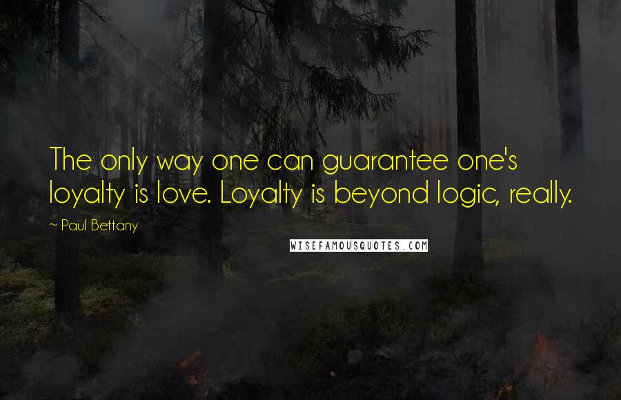 Paul Bettany Quotes: The only way one can guarantee one's loyalty is love. Loyalty is beyond logic, really.