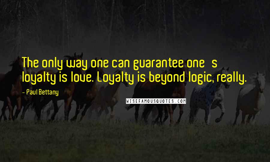 Paul Bettany Quotes: The only way one can guarantee one's loyalty is love. Loyalty is beyond logic, really.