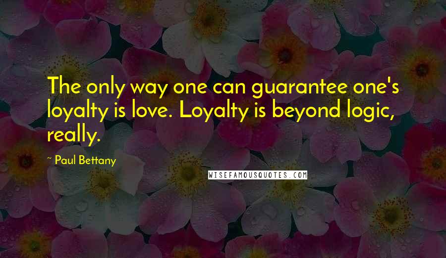 Paul Bettany Quotes: The only way one can guarantee one's loyalty is love. Loyalty is beyond logic, really.
