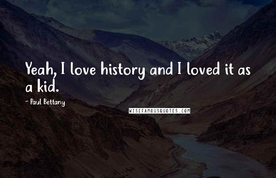 Paul Bettany Quotes: Yeah, I love history and I loved it as a kid.