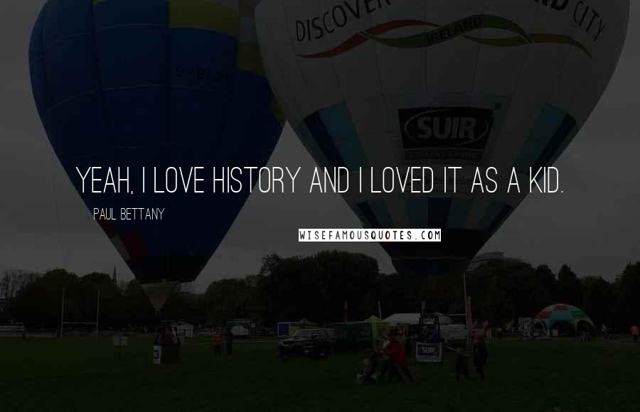 Paul Bettany Quotes: Yeah, I love history and I loved it as a kid.