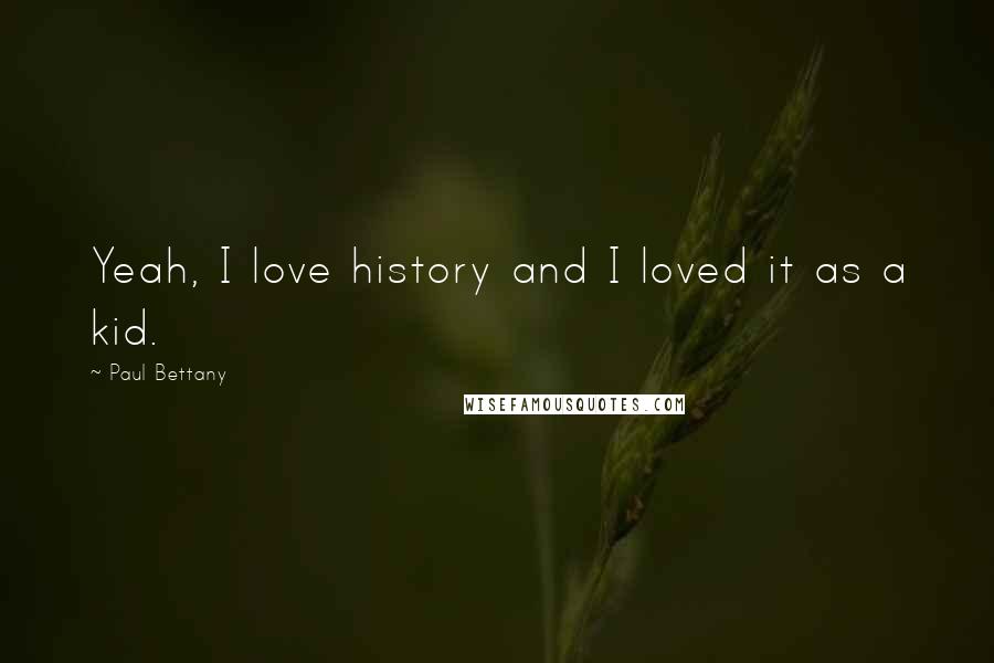 Paul Bettany Quotes: Yeah, I love history and I loved it as a kid.