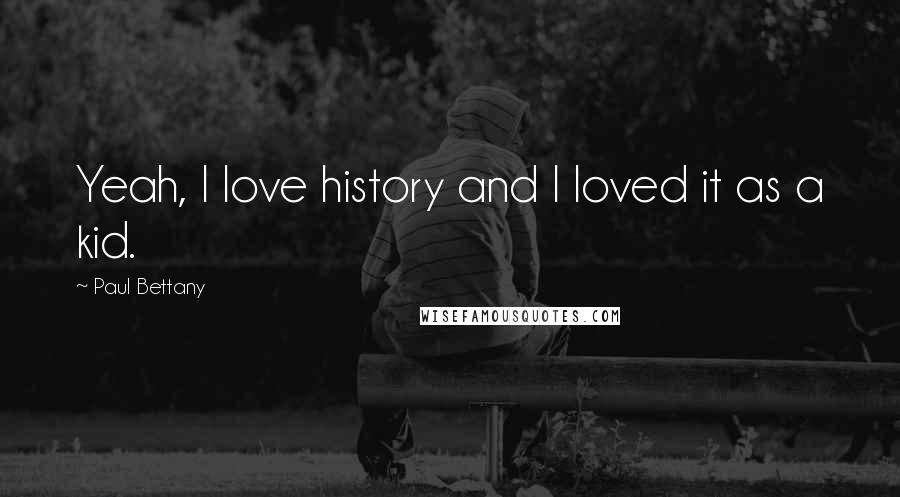 Paul Bettany Quotes: Yeah, I love history and I loved it as a kid.