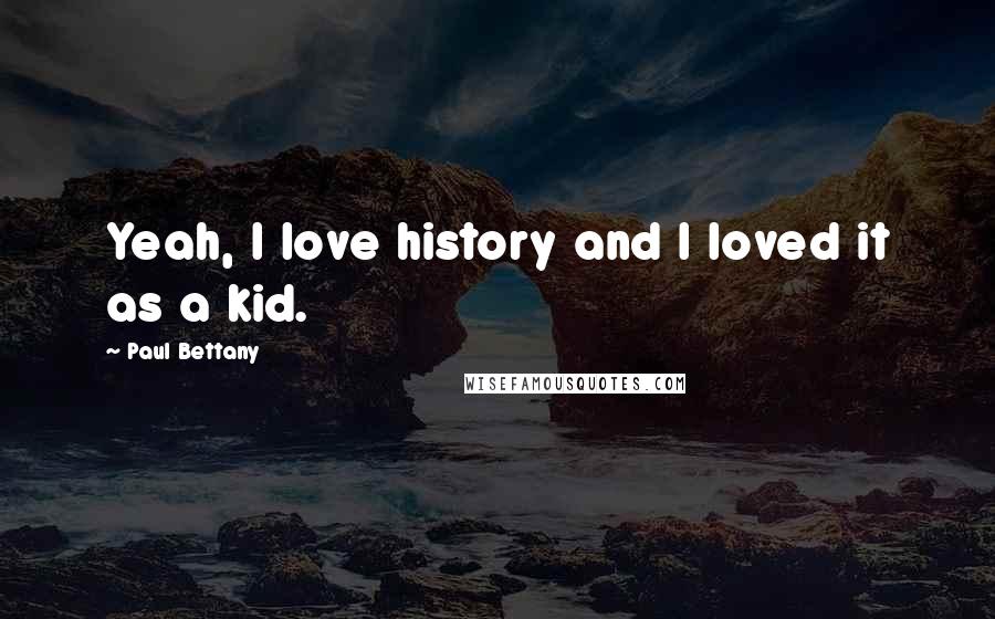 Paul Bettany Quotes: Yeah, I love history and I loved it as a kid.