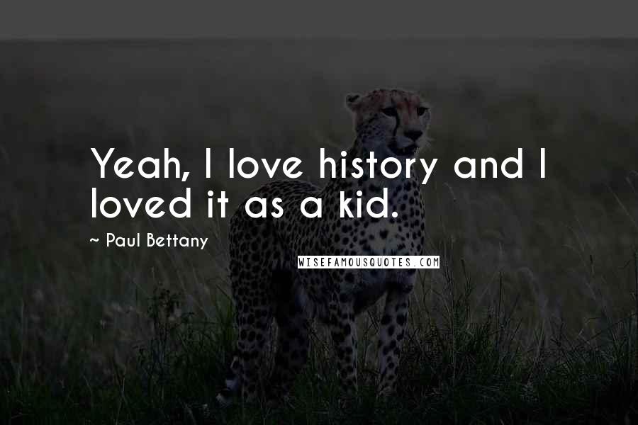 Paul Bettany Quotes: Yeah, I love history and I loved it as a kid.