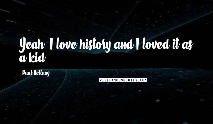 Paul Bettany Quotes: Yeah, I love history and I loved it as a kid.