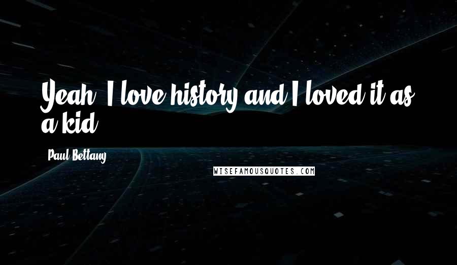 Paul Bettany Quotes: Yeah, I love history and I loved it as a kid.