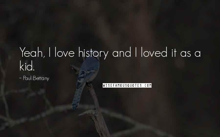 Paul Bettany Quotes: Yeah, I love history and I loved it as a kid.