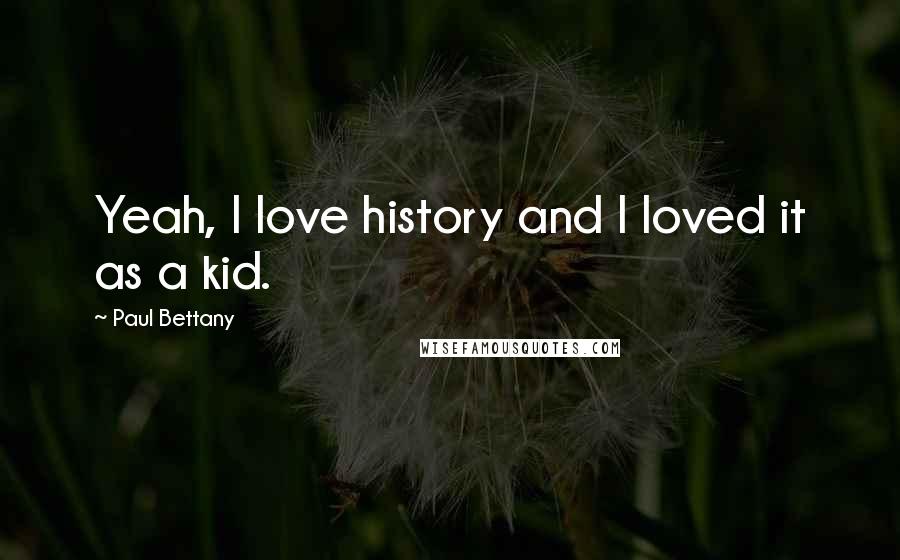 Paul Bettany Quotes: Yeah, I love history and I loved it as a kid.