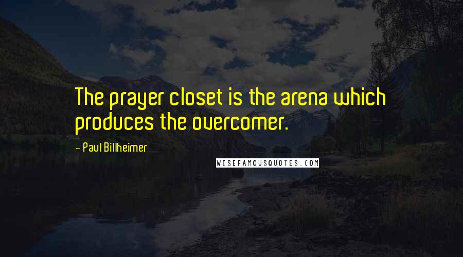 Paul Billheimer Quotes: The prayer closet is the arena which produces the overcomer.