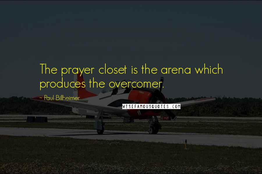 Paul Billheimer Quotes: The prayer closet is the arena which produces the overcomer.