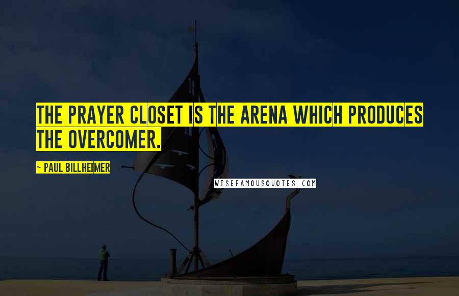 Paul Billheimer Quotes: The prayer closet is the arena which produces the overcomer.