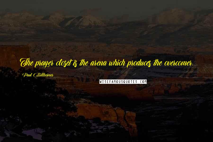 Paul Billheimer Quotes: The prayer closet is the arena which produces the overcomer.