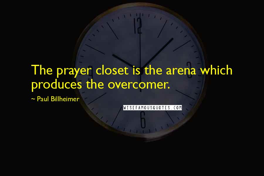 Paul Billheimer Quotes: The prayer closet is the arena which produces the overcomer.