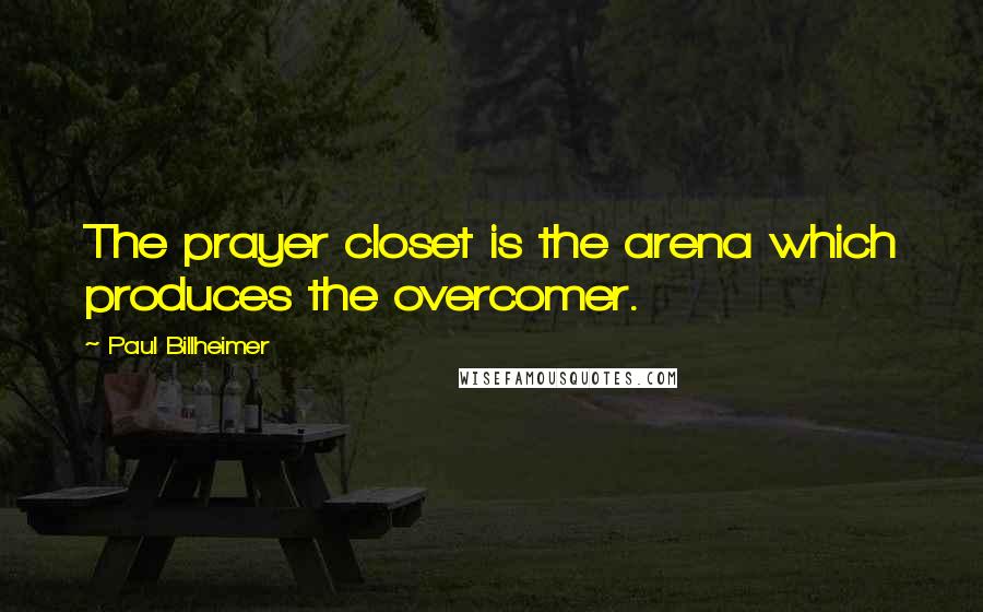 Paul Billheimer Quotes: The prayer closet is the arena which produces the overcomer.